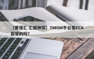 【要懂汇 汇圈神探】TMGM平台是FCA监管的吗？
