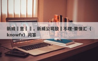 新威惡意虧損，新威公司放縱不理-要懂汇（knowfx）问答