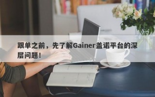 跟单之前，先了解Gainer盖诺平台的深层问题！