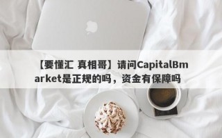 【要懂汇 真相哥】请问CapitalBmarket是正规的吗，资金有保障吗
