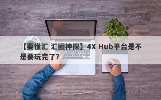 【要懂汇 汇圈神探】4X Hub平台是不是要玩完了？
