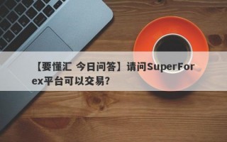 【要懂汇 今日问答】请问SuperForex平台可以交易？
