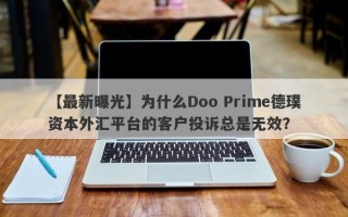 【最新曝光】为什么Doo Prime德璞资本外汇平台的客户投诉总是无效？