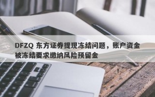 DFZQ 东方证券提现冻结问题，账户资金被冻结要求缴纳风险预留金