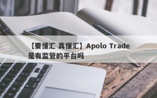 【要懂汇 真懂汇】Apolo Trade是有监管的平台吗
