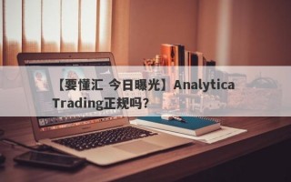 【要懂汇 今日曝光】Analytica Trading正规吗？
