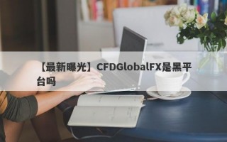 【最新曝光】CFDGlobalFX是黑平台吗
