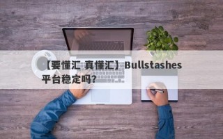 【要懂汇 真懂汇】Bullstashes平台稳定吗？
