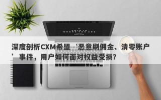 深度剖析CXM希盟‘恶意刷佣金、清零账户’事件，用户如何面对权益受损？