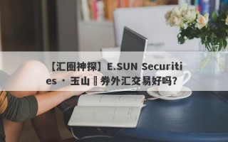 【汇圈神探】E.SUN Securities · 玉山證券外汇交易好吗？
