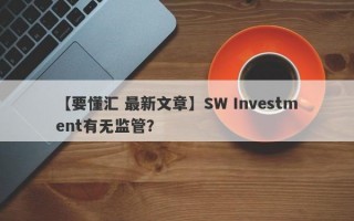 【要懂汇 最新文章】SW Investment有无监管？
