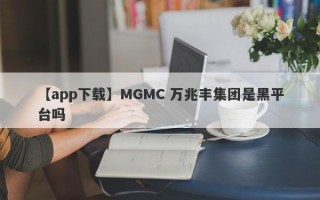 【app下载】MGMC 万兆丰集团是黑平台吗
