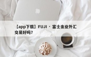 【app下载】FUJI · 富士金业外汇交易好吗？
