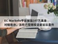 EC Markets平台被指107万美金对赌欺诈，法院已受理投资者诉讼案件