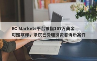 EC Markets平台被指107万美金对赌欺诈，法院已受理投资者诉讼案件