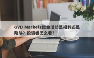 GVD Markets赠金活动是福利还是陷阱？投资者怎么看？