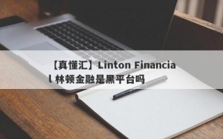 【真懂汇】Linton Financial 林顿金融是黑平台吗

