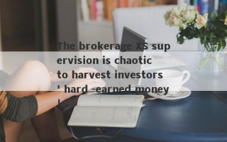 The brokerage XS supervision is chaotic to harvest investors' hard -earned money!