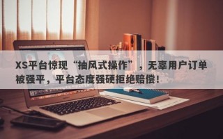 XS平台惊现“抽风式操作”，无辜用户订单被强平，平台态度强硬拒绝赔偿！