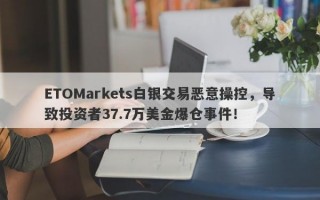 ETOMarkets白银交易恶意操控，导致投资者37.7万美金爆仓事件！