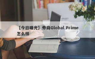 【今日曝光】券商Global Prime怎么样
