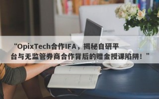 “OpixTech合作IFA，揭秘自研平台与无监管券商合作背后的赠金授课陷阱！”