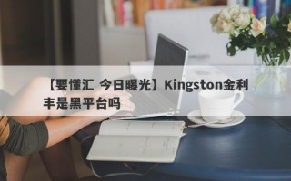 【要懂汇 今日曝光】Kingston金利丰是黑平台吗
