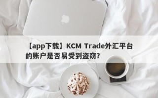 【app下载】KCM Trade外汇平台的账户是否易受到盗窃？
