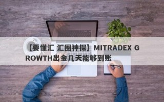 【要懂汇 汇圈神探】MITRADEX GROWTH出金几天能够到账
