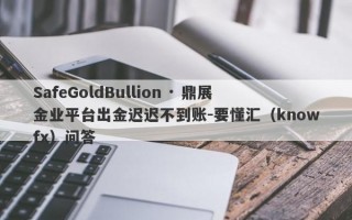 SafeGoldBullion · 鼎展金业平台出金迟迟不到账-要懂汇（knowfx）问答