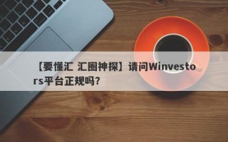 【要懂汇 汇圈神探】请问Winvestors平台正规吗？
