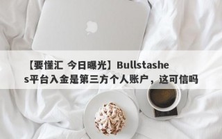 【要懂汇 今日曝光】Bullstashes平台入金是第三方个人账户，这可信吗
