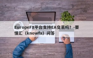 EuropeFX平台支持EA交易吗？-要懂汇（knowfx）问答