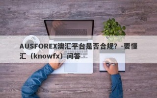 AUSFOREX澳汇平台是否合规？-要懂汇（knowfx）问答