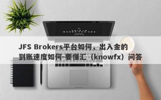 JFS Brokers平台如何，出入金的到账速度如何-要懂汇（knowfx）问答