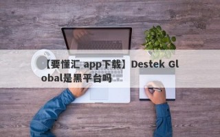 【要懂汇 app下载】Destek Global是黑平台吗
