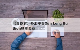 【毒蛇君】外汇平台Sun Long Bullion旭隆金业
