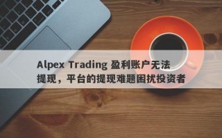 Alpex Trading 盈利账户无法提现，平台的提现难题困扰投资者