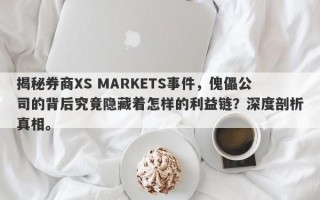 揭秘券商XS MARKETS事件，傀儡公司的背后究竟隐藏着怎样的利益链？深度剖析真相。