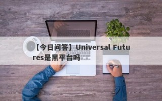 【今日问答】Universal Futures是黑平台吗
