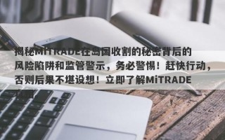 揭秘MiTRADE在岛国收割的秘密背后的风险陷阱和监管警示，务必警惕！赶快行动，否则后果不堪设想！立即了解MiTRADE真相。