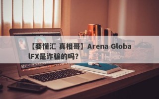 【要懂汇 真相哥】Arena GlobalFX是诈骗的吗？
