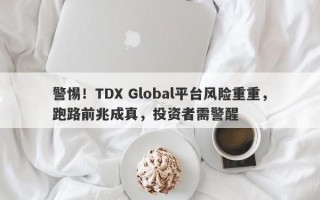 警惕！TDX Global平台风险重重，跑路前兆成真，投资者需警醒