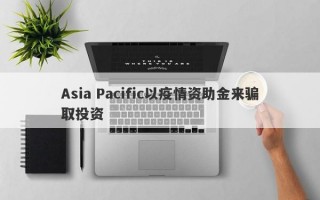 Asia Pacific以疫情资助金来骗取投资