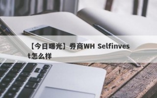 【今日曝光】券商WH Selfinvest怎么样
