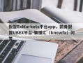 假冒ExMarkets平台app，前身假冒UBEX平台-要懂汇（knowfx）问答