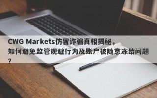 CWG Markets仿冒诈骗真相揭秘，如何避免监管规避行为及账户被随意冻结问题？