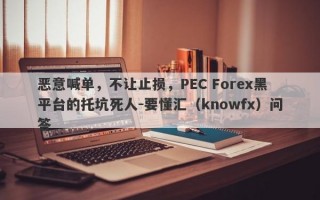 恶意喊单，不让止损，PEC Forex黑平台的托坑死人-要懂汇（knowfx）问答