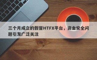 三个月成立的假冒HTFX平台，资金安全问题引发广泛关注