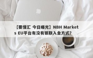 【要懂汇 今日曝光】NBH Markets EU平台有没有银联入金方式？

